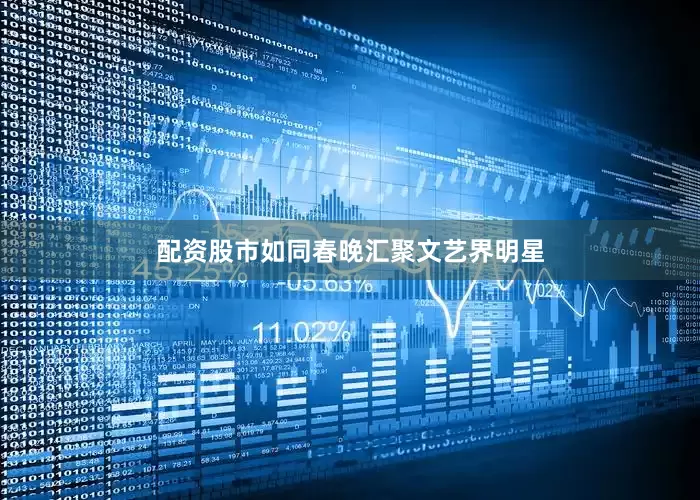 配资股市如同春晚汇聚文艺界明星