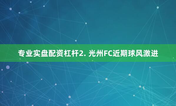 专业实盘配资杠杆　　2. 光州FC近期球风激进
