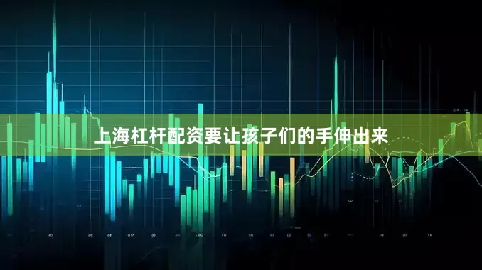 上海杠杆配资要让孩子们的手伸出来