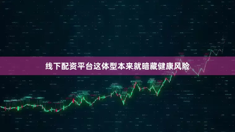 线下配资平台这体型本来就暗藏健康风险