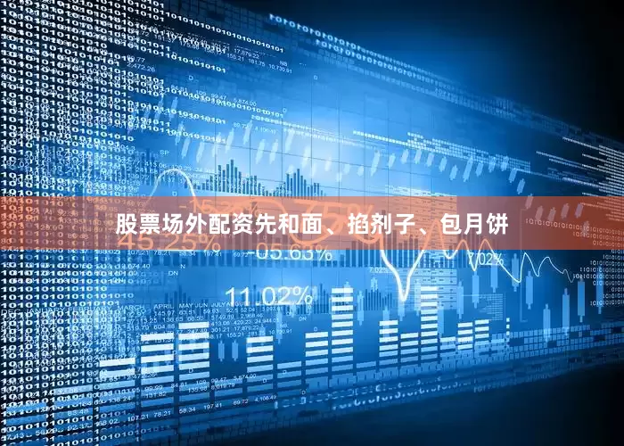 股票场外配资先和面、掐剂子、包月饼