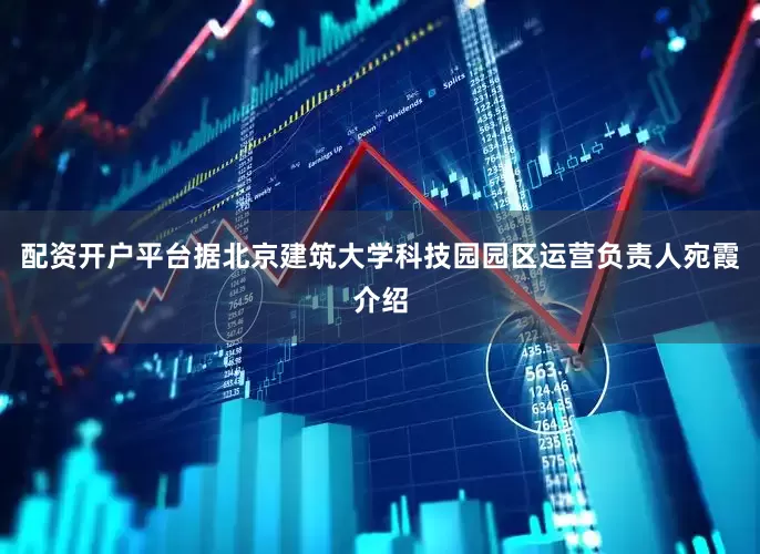 配资开户平台据北京建筑大学科技园园区运营负责人宛霞介绍